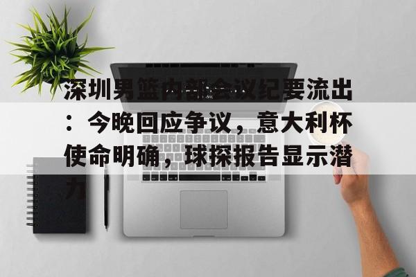 ayx-深圳男篮内部会议纪要流出：今晚回应争议，意大利杯使命明确，球探报告显示潜力(足球及时比分球探网)
